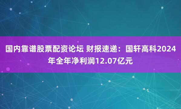 国内靠谱股票配资论坛 财报速递：国轩高科2024年全年净利润12.07亿元