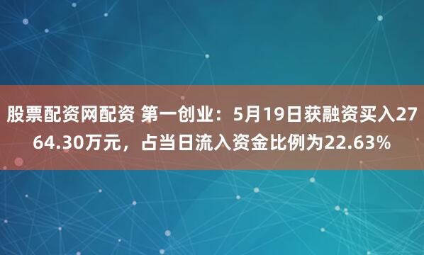 股票配资网配资 第一创业：5月19日获融资买入2764.30万元，占当日流入资金比例为22.63%