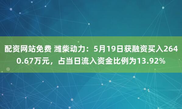 配资网站免费 潍柴动力：5月19日获融资买入2640.67万元，占当日流入资金比例为13.92%