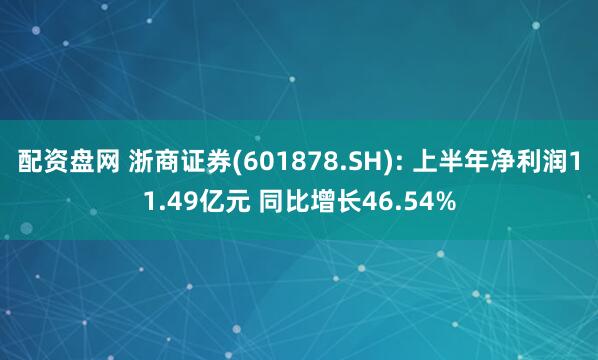 配资盘网 浙商证券(601878.SH): 上半年净利润11.49亿元 同比增长46.54%