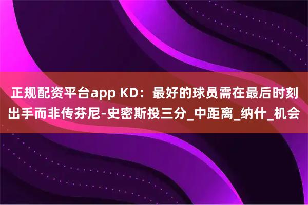 正规配资平台app KD：最好的球员需在最后时刻出手而非传芬尼-史密斯投三分_中距离_纳什_机会
