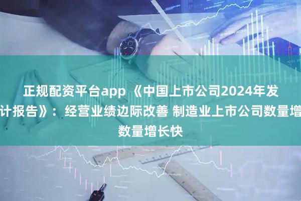 正规配资平台app 《中国上市公司2024年发展统计报告》：经营业绩边际改善 制造业上市公司数量增长快