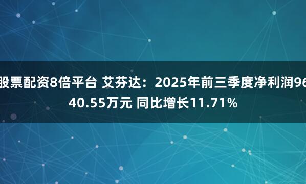 股票配资8倍平台 艾芬达：2025年前三季度净利润9640.55万元 同比增长11.71%