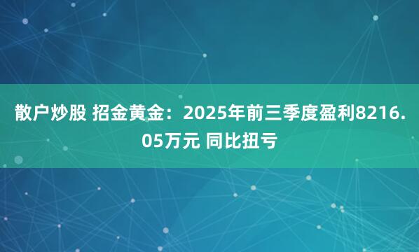 散户炒股 招金黄金：2025年前三季度盈利8216.05万元 同比扭亏